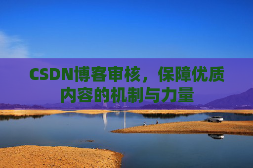CSDN博客审核,保障优质内容的机制与力量